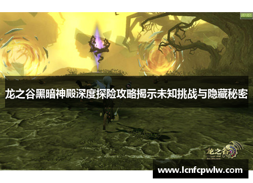 龙之谷黑暗神殿深度探险攻略揭示未知挑战与隐藏秘密