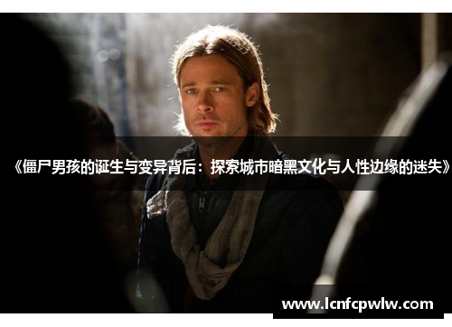 《僵尸男孩的诞生与变异背后：探索城市暗黑文化与人性边缘的迷失》