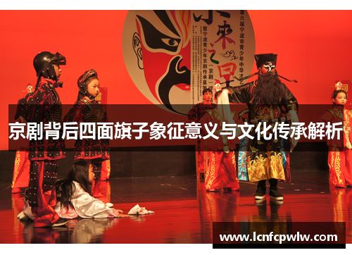 京剧背后四面旗子象征意义与文化传承解析